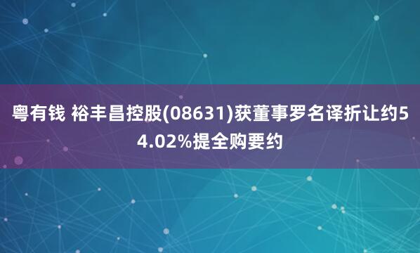 粤有钱 裕丰昌控股(08631)获董事罗名译折让约54.02%提全购要约