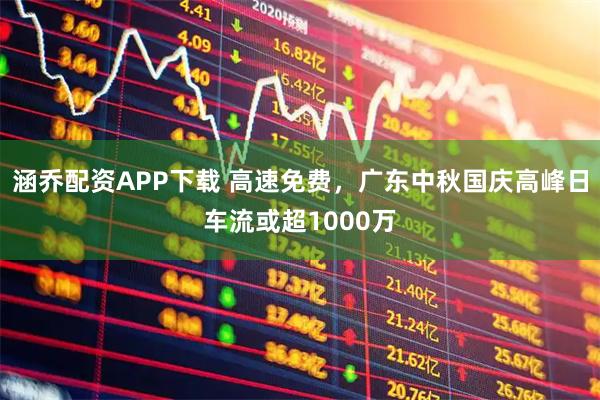 涵乔配资APP下载 高速免费，广东中秋国庆高峰日车流或超1000万