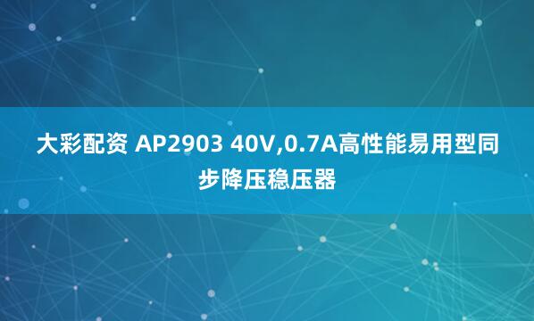 大彩配资 AP2903 40V,0.7A高性能易用型同步降压稳压器
