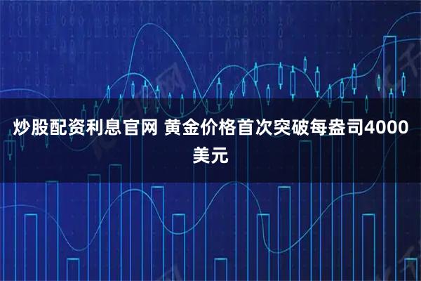 炒股配资利息官网 黄金价格首次突破每盎司4000美元