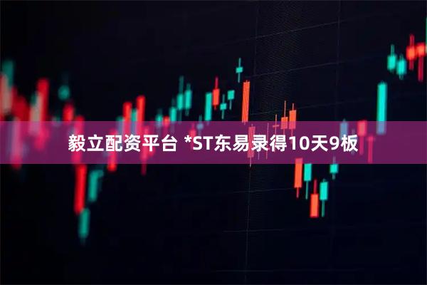 毅立配资平台 *ST东易录得10天9板