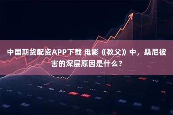 中国期货配资APP下载 电影《教父》中,桑尼被害的深层原因是什么?