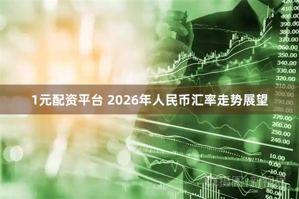 1元配资平台 2026年人民币汇率走势展望