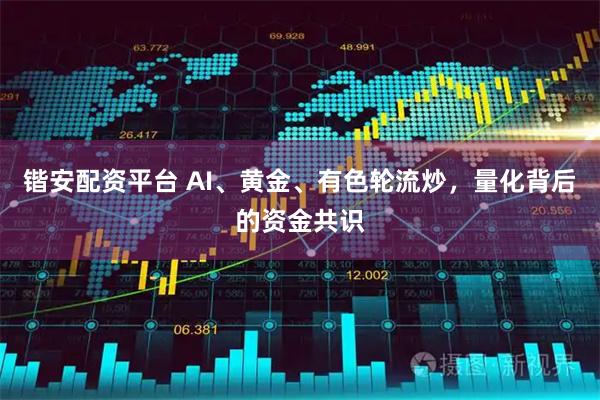 锴安配资平台 AI、黄金、有色轮流炒，量化背后的资金共识