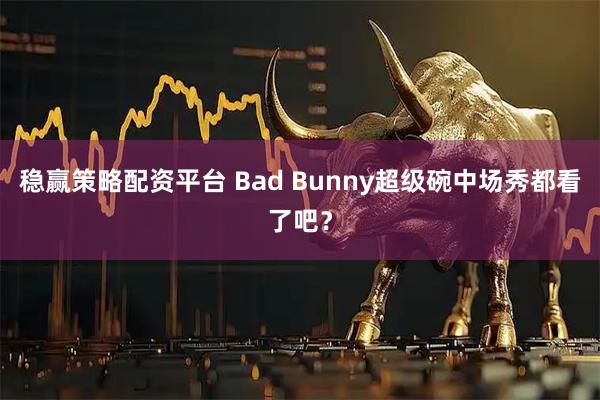 稳赢策略配资平台 Bad Bunny超级碗中场秀都看了吧？